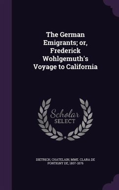 The German Emigrants; or, Frederick Wohlgemuth's Voyage to California - Dietrich, Dietrich