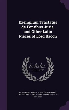 Exemplum Tractatus de Fontibus Juris, and Other Latin Pieces of Lord Bacon - Glassford, James; Bacon, Francis
