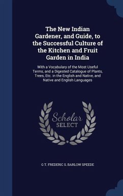 The New Indian Gardener, and Guide, to the Successful Culture of the Kitchen and Fruit Garden in India: With a Vocabulary of the Most Useful Terms, an - Speede, G. T. Frederic S. Barlow