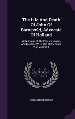 The Life And Death Of John Of Barneveld, Advocate Of Holland - Motley, John Lothrop