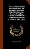 Judicial Conveyance of Real Estate; Being the law and Procedure in Ohio Whereby Under Order of Court, Real Estate is Sold and Title Thereto Confirmed