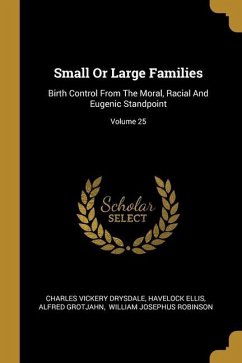 Small Or Large Families: Birth Control From The Moral, Racial And Eugenic Standpoint; Volume 25 - Drysdale, Charles Vickery; Ellis, Havelock; Grotjahn, Alfred