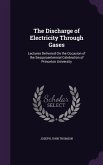 The Discharge of Electricity Through Gases: Lectures Delivered On the Occasion of the Sesquicentennial Celebration of Princeton University