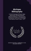 Michigan Bibliography: A Partial Catalogue Of Books, Maps, Manuscripts And Miscellaneous Materials Relating To The Resources, Development And
