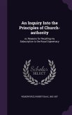 An Inquiry Into the Principles of Church-authority: or, Reasons for Recalling my Subscription to the Royal Supremacy