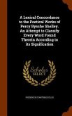 A Lexical Concordance to the Poetical Works of Percy Bysshe Shelley. An Attempt to Classify Every Word Found Therein According to its Signification