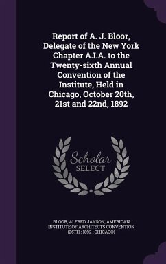 Report of A. J. Bloor, Delegate of the New York Chapter A.I.A. to the Twenty-sixth Annual Convention of the Institute, Held in Chicago, October 20th, - Bloor, Alfred Janson