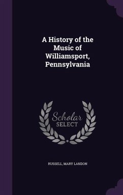 A History of the Music of Williamsport, Pennsylvania - Russell, Mary Landon