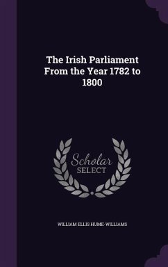 The Irish Parliament From the Year 1782 to 1800 - Hume-Williams, William Ellis