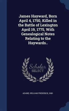 James Hayward, Born April 4, 1750, Killed in the Battle of Lexington April 19, 1775, With Genealogical Notes Relating to the Haywards..