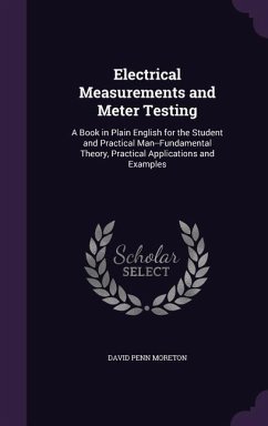 Electrical Measurements and Meter Testing: A Book in Plain English for the Student and Practical Man--Fundamental Theory, Practical Applications and E - Moreton, David Penn