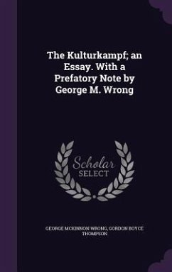 The Kulturkampf; an Essay. With a Prefatory Note by George M. Wrong - Wrong, George Mckinnon; Thompson, Gordon Boyce