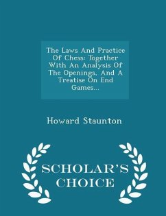 The Laws And Practice Of Chess: Together With An Analysis Of The Openings, And A Treatise On End Games... - Scholar's Choice Edition - Staunton, Howard