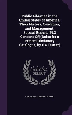 Public Libraries in the United States of America, Their History, Condition, and Management, Special Report. [Pt.2 Consists Of] (Rules for a Printed Dictionary Catalogue, by C.a. Cutter)