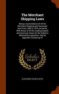 The Merchant Shipping Laws: Being a Consolidation of All the Merchant Shipping and Passenger Acts From 1854 to 1876, Inclusive; With Notes of All - Boyd, Alexander Charles
