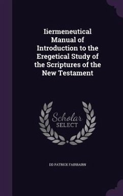 Iiermeneutical Manual of Introduction to the Eregetical Study of the Scriptures of the New Testament - Patrick Fairbairn, DD