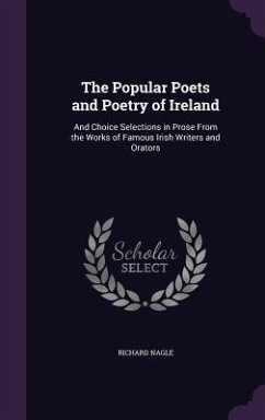 The Popular Poets and Poetry of Ireland: And Choice Selections in Prose From the Works of Famous Irish Writers and Orators - Nagle, Richard