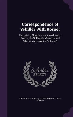Correspondence of Schiller With Körner: Comprising Sketches and Anecdotes of Goethe, the Schlegels, Wielands, and Other Contemporaries, Volume 1 - Schiller, Friedrich; Körner, Christian Gottfried