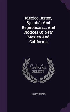 Mexico, Aztec, Spanish And Republican, ... And Notices Of New Mexico And California - Mayer, Brantz