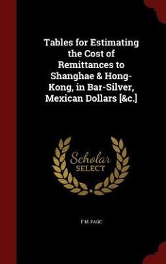 Tables for Estimating the Cost of Remittances to Shanghae & Hong-Kong, in Bar-Silver, Mexican Dollars [&c.] - Page, F M