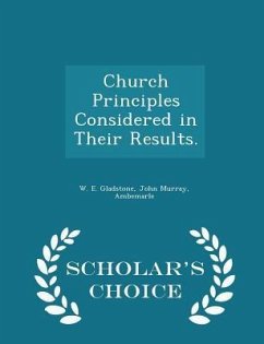 Church Principles Considered in Their Results. - Scholar's Choice Edition - Gladstone, William Ewart