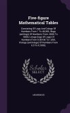 Five-figure Mathematical Tables: Consisting Of Logs And Cologs Of Numbers From 1 To 40,000, Illogs (antilogs) Of Numbers From .0000 To .9999, Lologs (