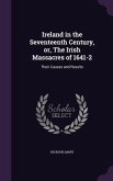 Ireland in the Seventeenth Century, or, The Irish Massacres of 1641-2: Their Causes and Results