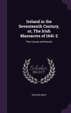Cover Ireland in the Seventeenth Century, or, The Irish Massacres of 1641-2: Their Causes and Results