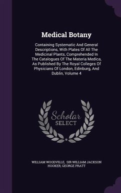 Medical Botany: Containing Systematic And General Descriptions, With Plates Of All The Medicinal Plants, Comprehended In The Catalogue - Woodville, William; Pratt, George