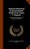 Selected Obstetrical & Gynaecological Works of Sir James Y. Simpson: Containing the Substance of His Lectures On Midwifery