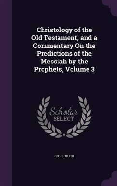 Christology of the Old Testament, and a Commentary On the Predictions of the Messiah by the Prophets, Volume 3 - Keith, Reuel