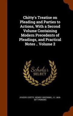 Chitty's Treatise on Pleading and Parties to Actions, With a Second Volume Containing Modern Precedents of Pleadings, and Practical Notes .. Volume 2 - Chitty, Joseph; Greening, Henry; Perkins, J C