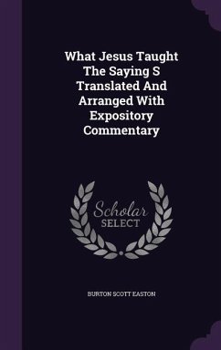 What Jesus Taught The Saying S Translated And Arranged With Expository Commentary - Easton, Burton Scott