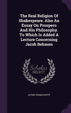 The Real Religion Of Shakespeare. Also An Essay On Prospero And His Philosophy. To Which Is Added A Lecture Concerning Jacob Behmen - Roffe, Alfred Thomas