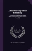 A Pronouncing Gaelic Dictionary: To Which Is Prefixed A Concise But Most Comprehensive Gaelic Grammar, Parts 1-2