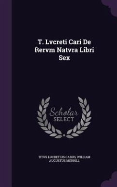 T. Lvcreti Cari De Rervm Natvra Libri Sex - Carus, Titus Lucretius; Merrill, William Augustus