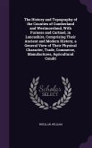The History and Topography of the Counties of Cumberland and Westmoreland, With Furness and Cartmel, in Lancashire, Comprising Their Ancient and Modern History, a General View of Their Physical Character, Trade, Commerce, Manufactures, Agricultural Condit