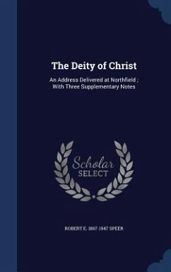 The Deity of Christ: An Address Delivered at Northfield; With Three Supplementary Notes - Speer, Robert E.