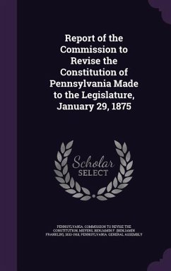 Report of the Commission to Revise the Constitution of Pennsylvania Made to the Legislature, January 29, 1875 - Meyers, Benjamin F.