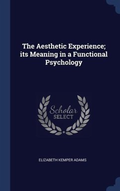 The Aesthetic Experience; its Meaning in a Functional Psychology - Adams, Elizabeth Kemper