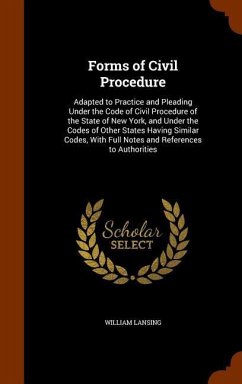 Forms of Civil Procedure: Adapted to Practice and Pleading Under the Code of Civil Procedure of the State of New York, and Under the Codes of Ot - Lansing, William