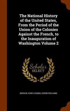 The National History of the United States, From the Period of the Union of the Colonies Against the French, to the Inauguration of Washington Volume 2 - Lossing, Benson John; Williams, Edwin