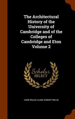 The Architectural History of the University of Cambridge and of the Colleges of Cambridge and Eton Volume 2 - Clark, John Willis; Willis, Robert