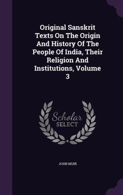 Original Sanskrit Texts On The Origin And History Of The People Of India, Their Religion And Institutions, Volume 3 - Muir, John