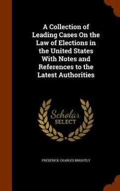 A Collection of Leading Cases On the Law of Elections in the United States With Notes and References to the Latest Authorities - Brightly, Frederick Charles