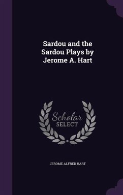 Sardou and the Sardou Plays by Jerome A. Hart - Hart, Jerome Alfred