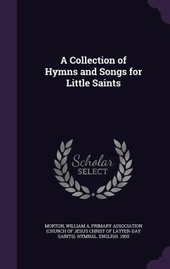 A Collection of Hymns and Songs for Little Saints - Morton, William A.