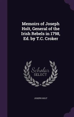 Memoirs of Joseph Holt, General of the Irish Rebels in 1798, Ed. by T.C. Croker - Holt, Joseph