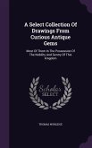 A Select Collection Of Drawings From Curious Antique Gems: Most Of Them In The Possession Of The Nobility And Gentry Of This Kingdom