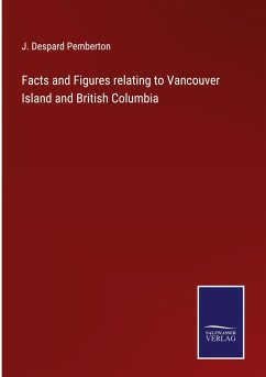 Facts and Figures relating to Vancouver Island and British Columbia - Pemberton, J. Despard